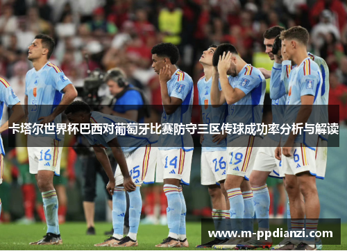 卡塔尔世界杯巴西对葡萄牙比赛防守三区传球成功率分析与解读