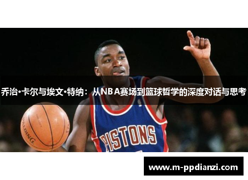 乔治·卡尔与埃文·特纳：从NBA赛场到篮球哲学的深度对话与思考