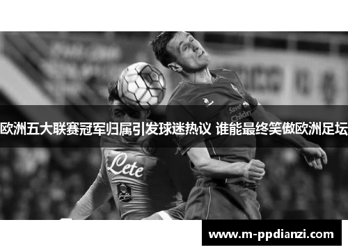欧洲五大联赛冠军归属引发球迷热议 谁能最终笑傲欧洲足坛