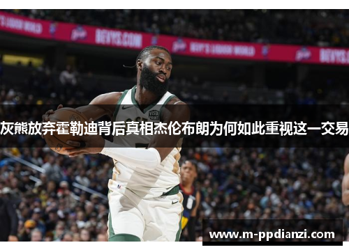 灰熊放弃霍勒迪背后真相杰伦布朗为何如此重视这一交易