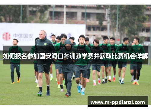 如何报名参加国安海口冬训教学赛并获取比赛机会详解
