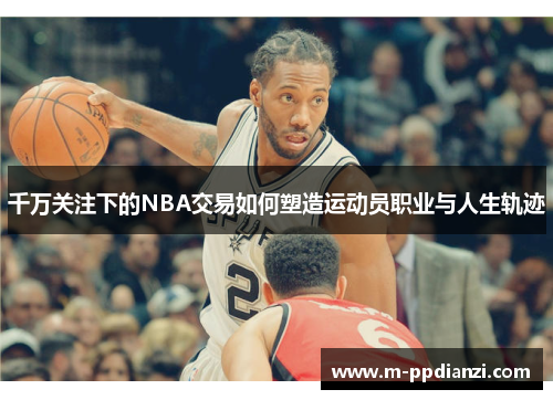 千万关注下的NBA交易如何塑造运动员职业与人生轨迹