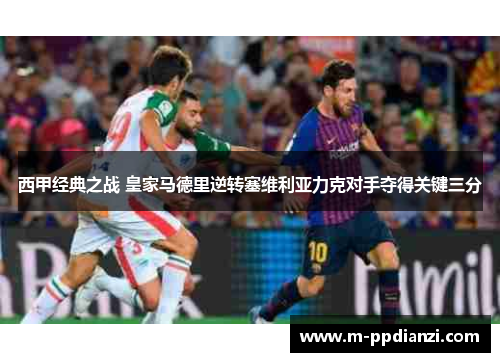 西甲经典之战 皇家马德里逆转塞维利亚力克对手夺得关键三分