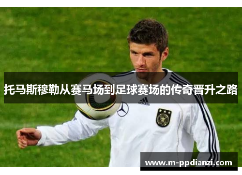 托马斯穆勒从赛马场到足球赛场的传奇晋升之路