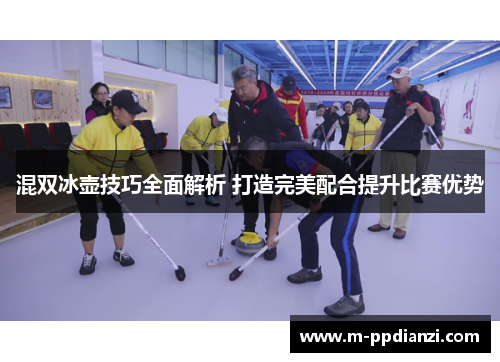 混双冰壶技巧全面解析 打造完美配合提升比赛优势