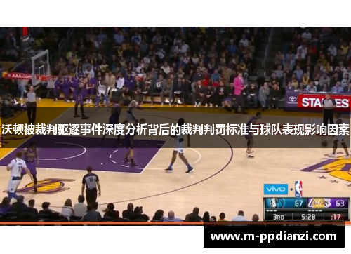 沃顿被裁判驱逐事件深度分析背后的裁判判罚标准与球队表现影响因素