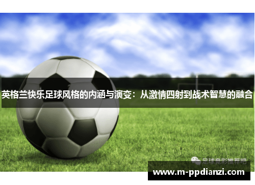英格兰快乐足球风格的内涵与演变：从激情四射到战术智慧的融合