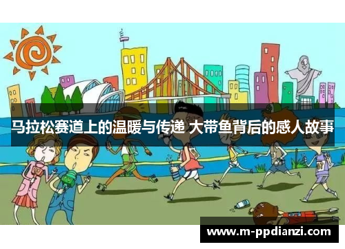 马拉松赛道上的温暖与传递 大带鱼背后的感人故事