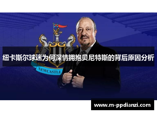 纽卡斯尔球迷为何深情拥抱贝尼特斯的背后原因分析
